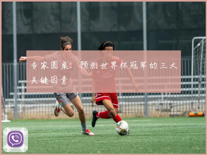 专家圆桌：预测世界杯冠军的三大关键因素