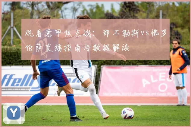 观看意甲焦点战：那不勒斯vs佛罗伦萨直播指南与数据解读